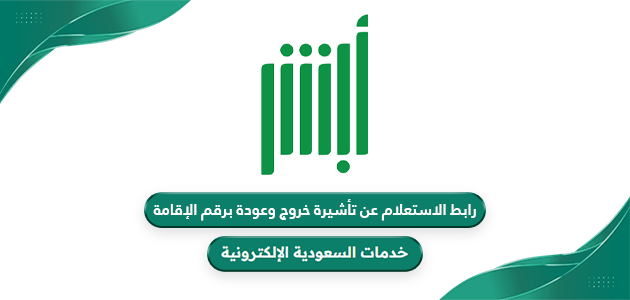 رابط الاستعلام عن تأشيرة خروج وعودة برقم الإقامة www.absher.sa