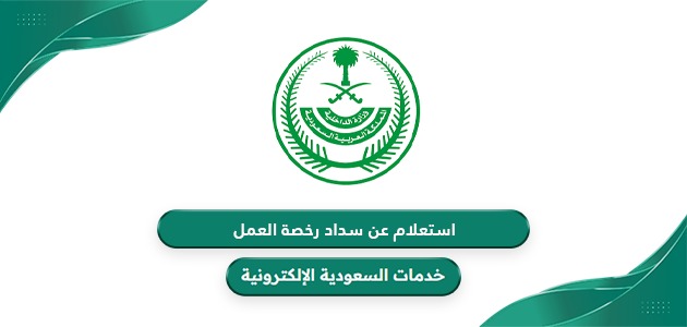 استعلام عن سداد رخصة العمل في السعودية