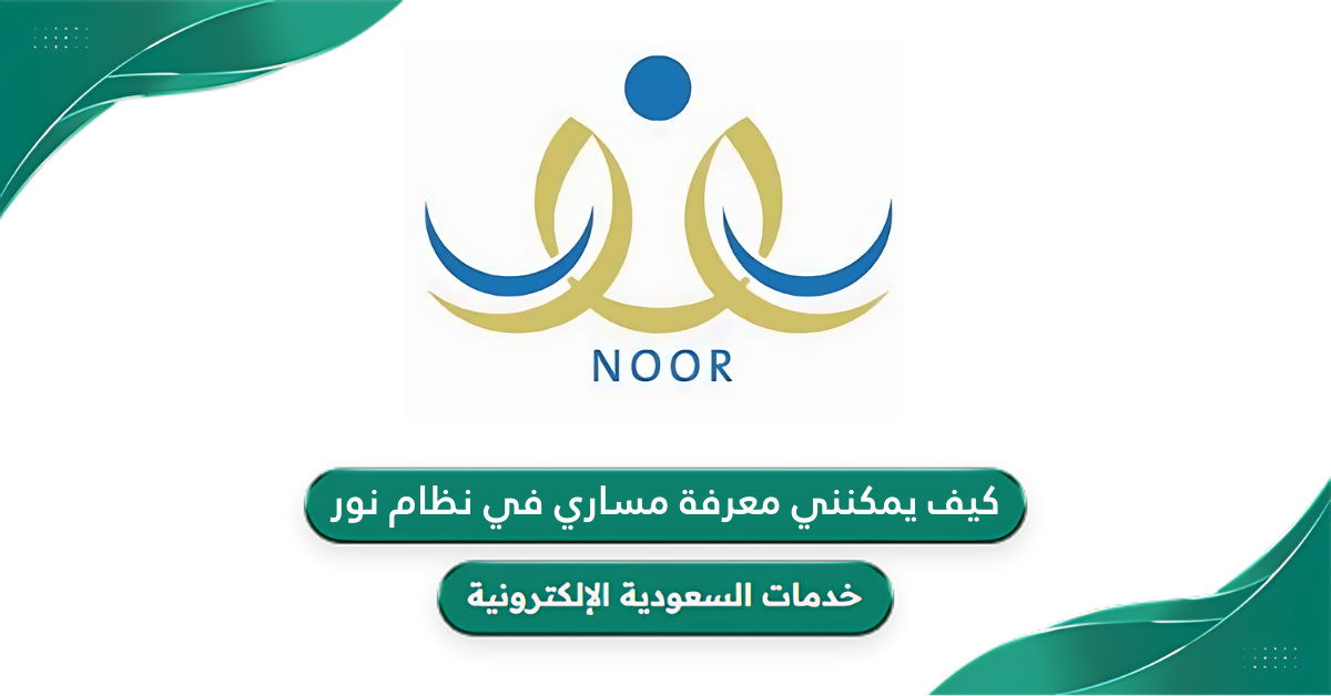 كيف يمكنني معرفة مساري في نظام نور 1447 - خدمات السعودية الإلكترونية