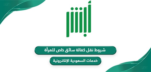 شروط نقل كفالة سائق خاص للمرأة وتكلفة نقل الكفالة